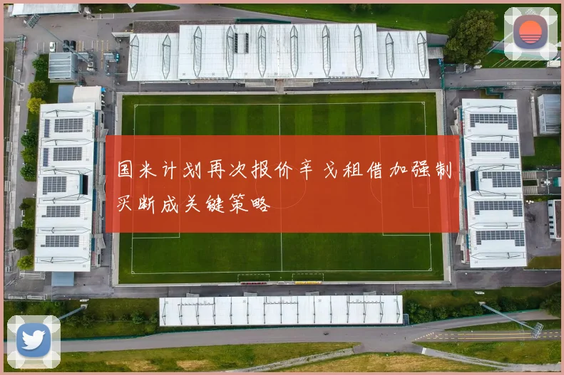 国米计划再次报价辛戈租借加强制买断成关键策略