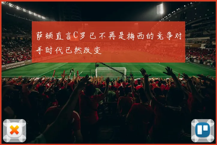 萨顿直言C罗已不再是梅西的竞争对手时代已然改变