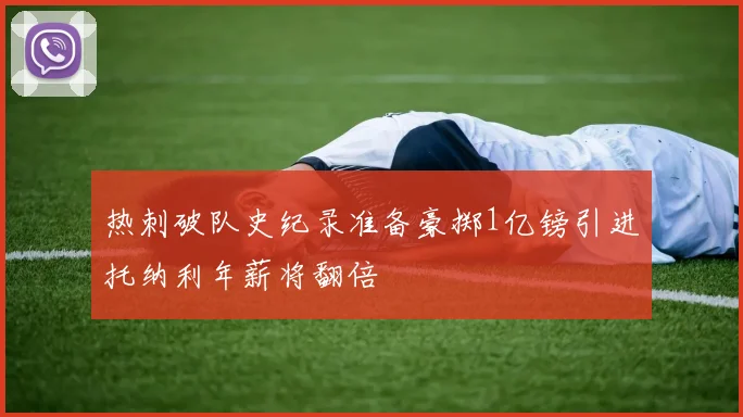 热刺破队史纪录准备豪掷1亿镑引进托纳利年薪将翻倍