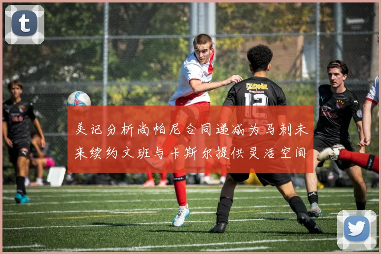 美记分析尚帕尼合同递减为马刺未来续约文班与卡斯尔提供灵活空间